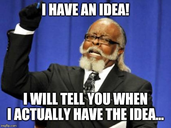 Too Damn High Meme | I HAVE AN IDEA! I WILL TELL YOU WHEN I ACTUALLY HAVE THE IDEA... | image tagged in memes,too damn high | made w/ Imgflip meme maker