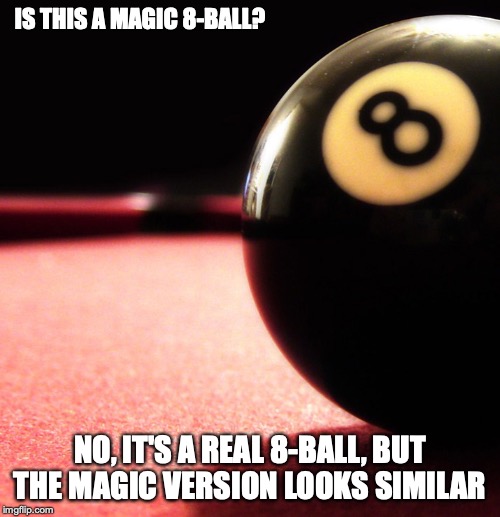 Pool 8-Ball | IS THIS A MAGIC 8-BALL? NO, IT'S A REAL 8-BALL, BUT THE MAGIC VERSION LOOKS SIMILAR | image tagged in pool,8-ball,memes | made w/ Imgflip meme maker