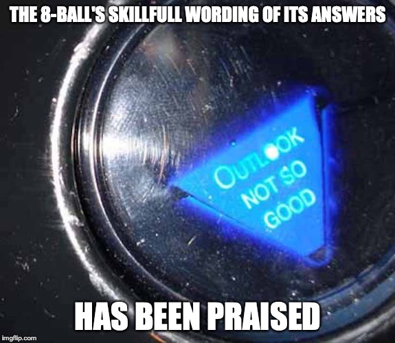 8-Ball Message | THE 8-BALL'S SKILLFULL WORDING OF ITS ANSWERS; HAS BEEN PRAISED | image tagged in magic 8 ball,memes | made w/ Imgflip meme maker