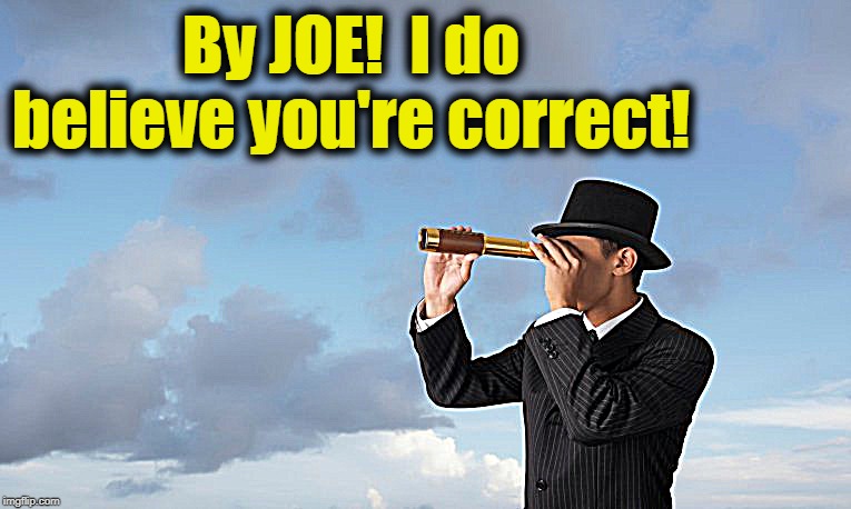 By JOE!  I do believe you're correct! | made w/ Imgflip meme maker