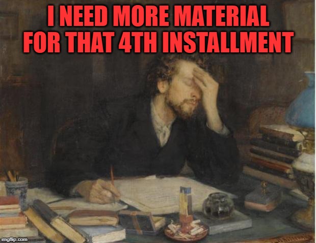 writer | I NEED MORE MATERIAL FOR THAT 4TH INSTALLMENT | image tagged in writer | made w/ Imgflip meme maker