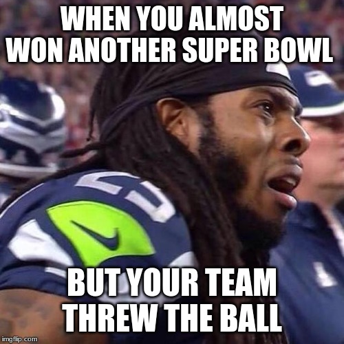 Richard Sherman saaaad | WHEN YOU ALMOST WON ANOTHER SUPER BOWL; BUT YOUR TEAM THREW THE BALL | image tagged in richard sherman saaaad | made w/ Imgflip meme maker