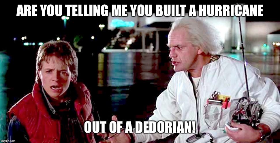 back to the future - are you telling me you built a time machine | ARE YOU TELLING ME YOU BUILT A HURRICANE; OUT OF A DEDORIAN! | image tagged in back to the future - are you telling me you built a time machine | made w/ Imgflip meme maker