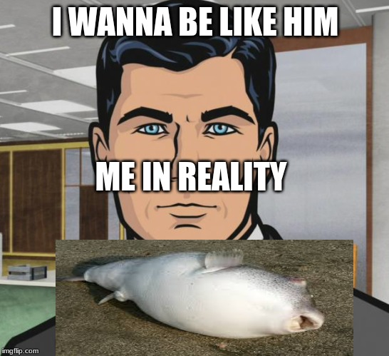 Archer Meme | I WANNA BE LIKE HIM; ME IN REALITY | image tagged in memes,archer | made w/ Imgflip meme maker