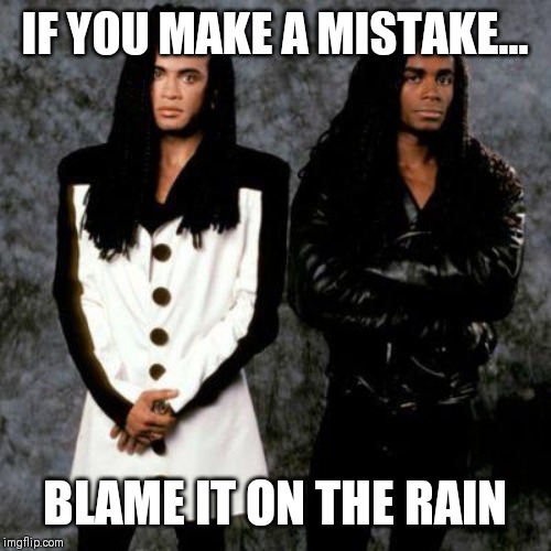 Milli vanilli | IF YOU MAKE A MISTAKE... BLAME IT ON THE RAIN | image tagged in milli vanilli | made w/ Imgflip meme maker