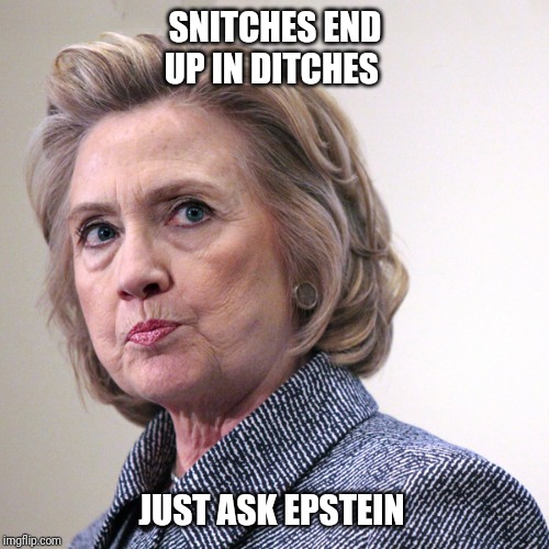 hillary clinton pissed | SNITCHES END UP IN DITCHES JUST ASK EPSTEIN | image tagged in hillary clinton pissed | made w/ Imgflip meme maker