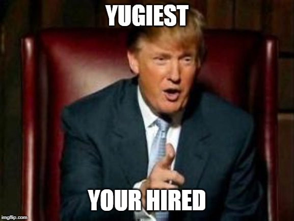 Donald Trump | YUGIEST YOUR HIRED | image tagged in donald trump | made w/ Imgflip meme maker