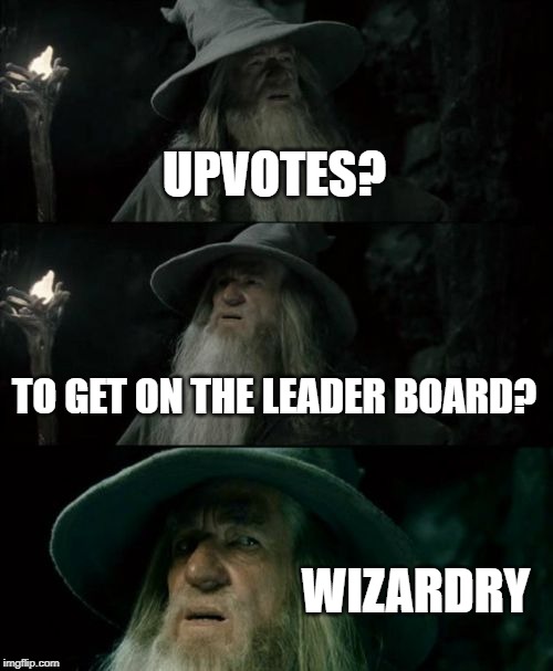 It has to be some kind of wizardry to get the amount of points the leader boards have...lol | UPVOTES? TO GET ON THE LEADER BOARD? WIZARDRY | image tagged in memes,confused gandalf,wizardry,upvotes,leaderboard,impossibru | made w/ Imgflip meme maker