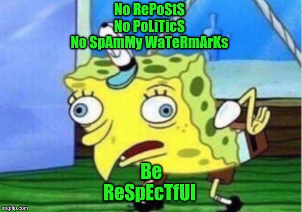 Mocking Spongebob Meme | No RePoStS
No PoLiTicS
No SpAmMy WaTeRmArKs; Be ReSpEcTfUl | image tagged in memes,mocking spongebob | made w/ Imgflip meme maker