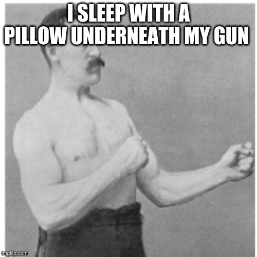 Overly Manly Man | I SLEEP WITH A PILLOW UNDERNEATH MY GUN | image tagged in memes,overly manly man | made w/ Imgflip meme maker