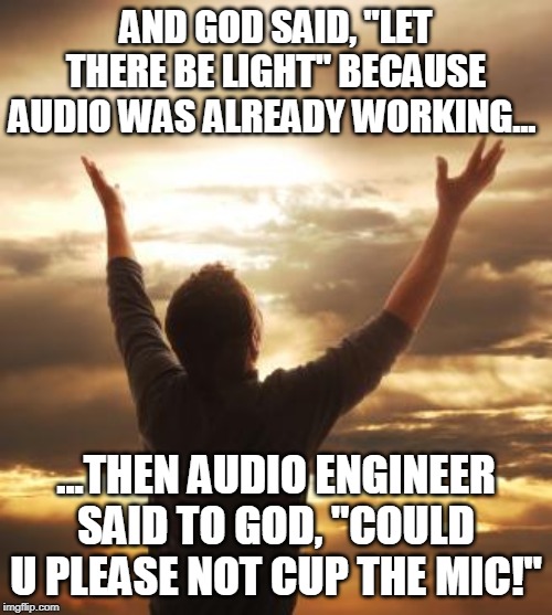 THANK GOD | AND GOD SAID, "LET THERE BE LIGHT" BECAUSE AUDIO WAS ALREADY WORKING... ...THEN AUDIO ENGINEER SAID TO GOD, "COULD U PLEASE NOT CUP THE MIC!" | image tagged in thank god | made w/ Imgflip meme maker