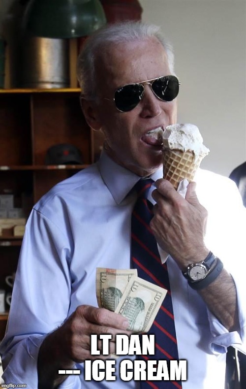 Joe Biden Ice Cream and Cash | LT DAN --- ICE CREAM | image tagged in joe biden ice cream and cash | made w/ Imgflip meme maker