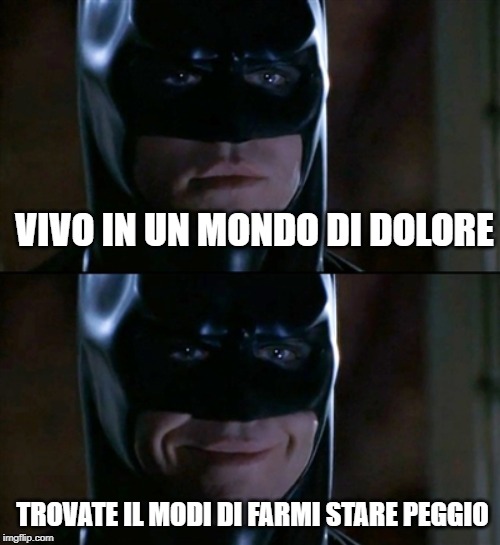 Batman Smiles Meme | VIVO IN UN MONDO DI DOLORE; TROVATE IL MODI DI FARMI STARE PEGGIO | image tagged in memes,batman smiles | made w/ Imgflip meme maker