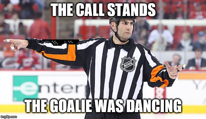 NHL Referee | THE CALL STANDS; THE GOALIE WAS DANCING | image tagged in nhl referee | made w/ Imgflip meme maker