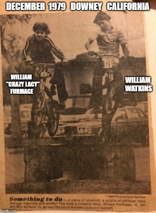 BMX  Freestyle  Pioneers | DECEMBER  1979   DOWNEY   CALIFORNIA; WILLIAM  WATKINS; WILLIAM    "CRAZY LACY"    FURMAGE | image tagged in william furmage | made w/ Imgflip meme maker