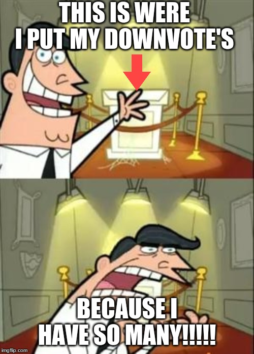 This Is Where I'd Put My Trophy If I Had One Meme | THIS IS WERE I PUT MY DOWNVOTE'S; BECAUSE I HAVE SO MANY!!!!! | image tagged in memes,this is where i'd put my trophy if i had one | made w/ Imgflip meme maker