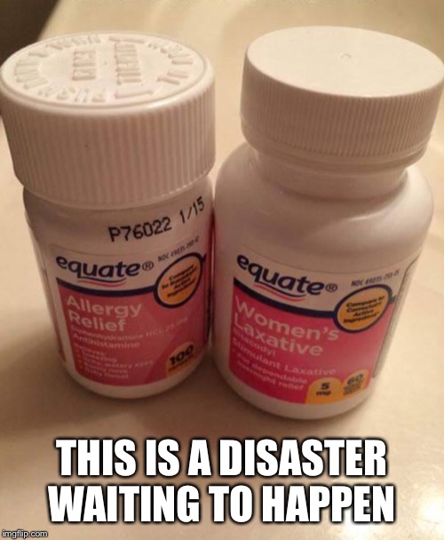 Don’t mistake one for the other! | THIS IS A DISASTER WAITING TO HAPPEN | image tagged in medicine,allergy,laxative | made w/ Imgflip meme maker