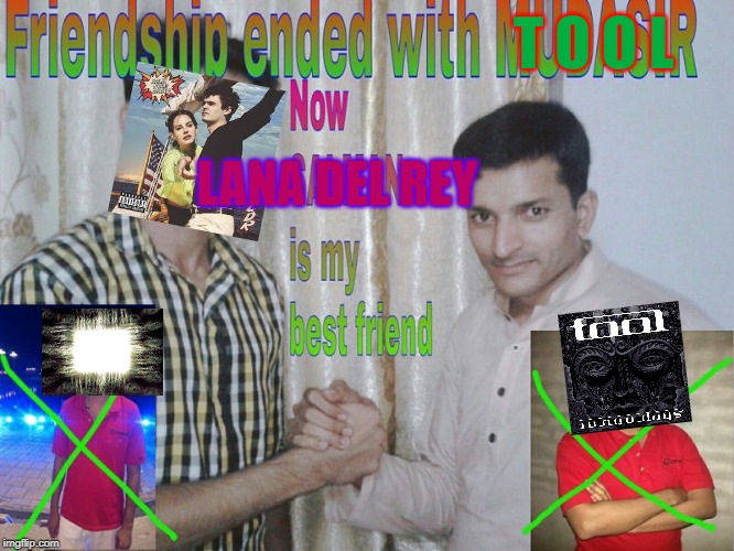 Friendship ended | T O O L; LANA DEL REY | image tagged in friendship ended | made w/ Imgflip meme maker