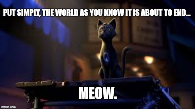 PUT SIMPLY, THE WORLD AS YOU KNOW IT IS ABOUT TO END... MEOW. | image tagged in q,3below,cats | made w/ Imgflip meme maker