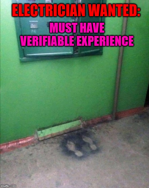 One man's failure is another man's opportunity... | ELECTRICIAN WANTED:; MUST HAVE VERIFIABLE EXPERIENCE | image tagged in electrician,memes,shocking job,funny,help wanted,crispy | made w/ Imgflip meme maker