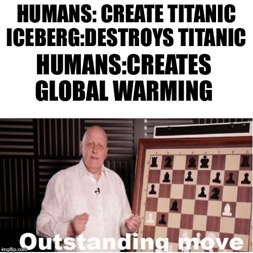 Say no to global warming | HUMANS: CREATE TITANIC
ICEBERG:DESTROYS TITANIC; HUMANS:CREATES GLOBAL WARMING | image tagged in outstanding move,global warming,funny,iwantmoreupvotes | made w/ Imgflip meme maker