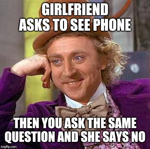 Creepy Condescending Wonka | GIRLFRIEND ASKS TO SEE PHONE; THEN YOU ASK THE SAME QUESTION AND SHE SAYS NO | image tagged in memes,creepy condescending wonka | made w/ Imgflip meme maker