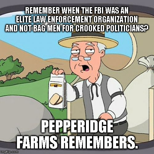 Pepperridge Farms Remembers | REMEMBER WHEN THE FBI WAS AN ELITE LAW ENFORCEMENT ORGANIZATION AND NOT BAG MEN FOR CROOKED POLITICIANS? PEPPERIDGE FARMS REMEMBERS. | image tagged in federal bureau of incompetents,laughing stock | made w/ Imgflip meme maker