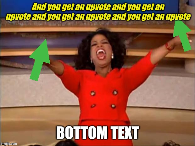 Oprah You Get A Meme | And you get an upvote and you get an upvote and you get an upvote and you get an upvote; BOTTOM TEXT | image tagged in memes,oprah you get a | made w/ Imgflip meme maker