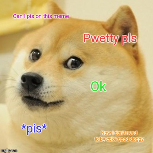 Doge | Can I pis on this meme; Pwetty pls; Ok; *pis*; Now I don't need to by coke good doggy | image tagged in memes,doge | made w/ Imgflip meme maker