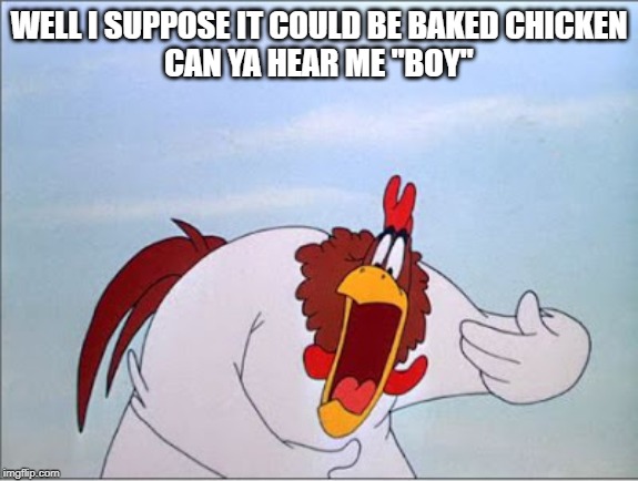 foghorn | WELL I SUPPOSE IT COULD BE BAKED CHICKEN
CAN YA HEAR ME "BOY" | image tagged in foghorn | made w/ Imgflip meme maker