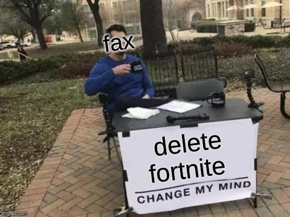 Change My Mind | fax; delete fortnite | image tagged in memes,change my mind | made w/ Imgflip meme maker