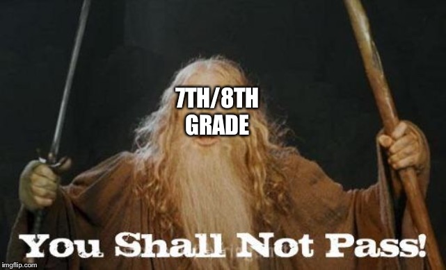 gandalf you shall not pass | 7TH/8TH GRADE | image tagged in gandalf you shall not pass | made w/ Imgflip meme maker