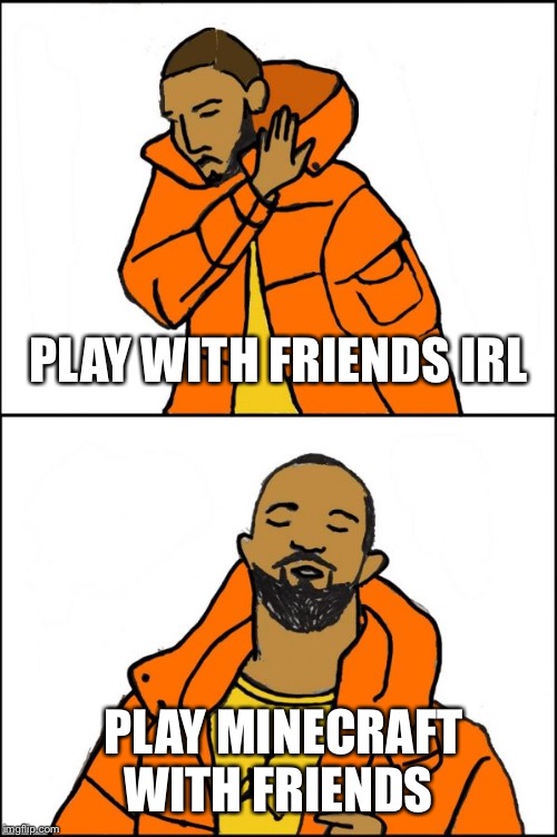 PLAY WITH FRIENDS IRL; PLAY MINECRAFT WITH FRIENDS | image tagged in memes,minecraft,funny | made w/ Imgflip meme maker