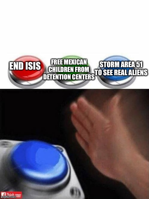 Three Buttons | FREE MEXICAN CHILDREN FROM DETENTION CENTERS; STORM AREA 51 TO SEE REAL ALIENS; END ISIS | image tagged in three buttons | made w/ Imgflip meme maker