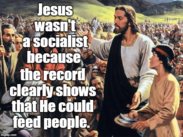 With Jesus the bread of life waits for you, with socialism you wait for bread to stay alive. | Jesus wasn't a socialist because; the record clearly shows that He could feed people. | image tagged in jesus feeds the thousands,socialism,starvation,jesus christ,memes | made w/ Imgflip meme maker