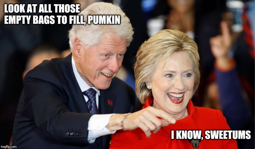 bill and hillary | LOOK AT ALL THOSE EMPTY BAGS TO FILL, PUMKIN I KNOW, SWEETUMS | image tagged in bill and hillary | made w/ Imgflip meme maker