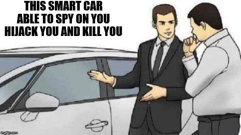 LOUD_VOICE | THIS SMART CAR ABLE TO SPY ON YOU HIJACK YOU AND KILL YOU | image tagged in loud_voice | made w/ Imgflip meme maker