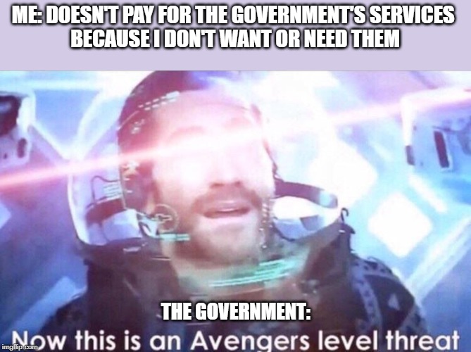 The IRS be like | ME: DOESN'T PAY FOR THE GOVERNMENT'S SERVICES 
BECAUSE I DON'T WANT OR NEED THEM; THE GOVERNMENT: | image tagged in now this is an avengers level threat,politics,taxes,taxation is theft | made w/ Imgflip meme maker