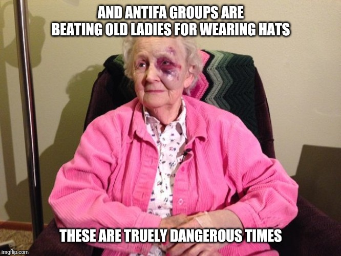 AND ANTIFA GROUPS ARE BEATING OLD LADIES FOR WEARING HATS THESE ARE TRUELY DANGEROUS TIMES | made w/ Imgflip meme maker