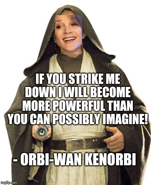 Orbi-Wan Kenorbi | IF YOU STRIKE ME DOWN I WILL BECOME MORE POWERFUL THAN YOU CAN POSSIBLY IMAGINE! - ORBI-WAN KENORBI | image tagged in obi wan kenobi,marianne | made w/ Imgflip meme maker