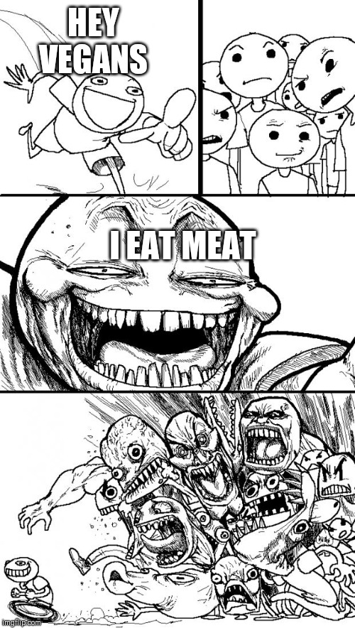 Hey Internet Meme | HEY VEGANS; I EAT MEAT | image tagged in memes,hey internet | made w/ Imgflip meme maker
