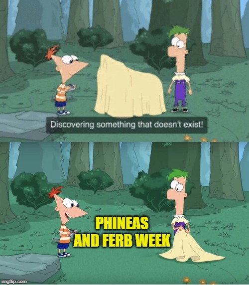 Coming soon! Phineas and Ferb Week, Sept 1-7 a FoxMonX event! | PHINEAS AND FERB WEEK | image tagged in discovering something that doesnt exist,nixieknox,memes,phineas and ferb,phineas and ferb week | made w/ Imgflip meme maker