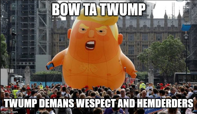 Trump Balloon | BOW TA TWUMP; TWUMP DEMANS WESPECT AND HEMDERDERS | image tagged in trump balloon | made w/ Imgflip meme maker