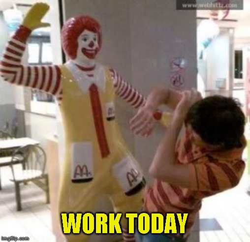It was a clown show that kicked my ass | WORK TODAY | image tagged in bad day of work | made w/ Imgflip meme maker