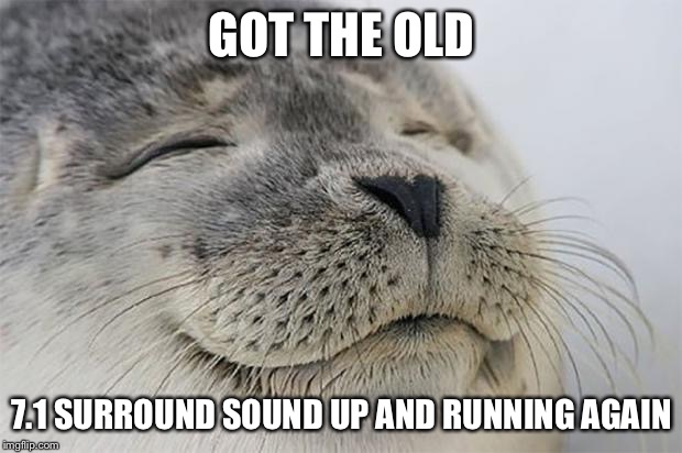Satisfied Seal | GOT THE OLD; 7.1 SURROUND SOUND UP AND RUNNING AGAIN | image tagged in memes,satisfied seal | made w/ Imgflip meme maker