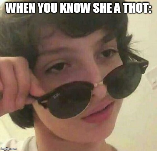  WHEN YOU KNOW SHE A THOT: | image tagged in funny | made w/ Imgflip meme maker