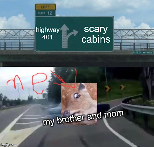 Left Exit 12 Off Ramp | highway 401; scary cabins; my brother and mom | image tagged in memes,left exit 12 off ramp | made w/ Imgflip meme maker