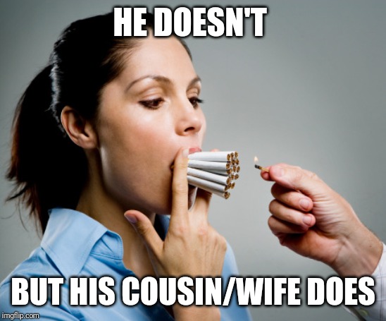 Heavy Smoker | HE DOESN'T BUT HIS COUSIN/WIFE DOES | image tagged in heavy smoker | made w/ Imgflip meme maker