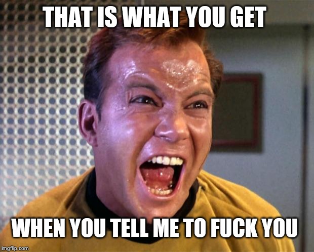 Captain Kirk Screaming | THAT IS WHAT YOU GET WHEN YOU TELL ME TO F**K YOU | image tagged in captain kirk screaming | made w/ Imgflip meme maker