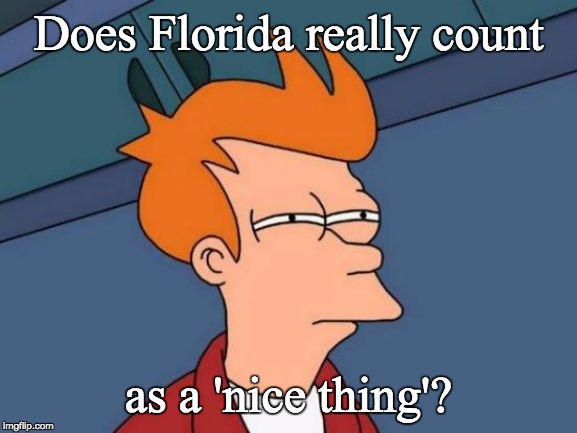 Futurama Fry Meme | Does Florida really count as a 'nice thing'? | image tagged in memes,futurama fry | made w/ Imgflip meme maker